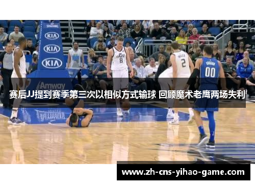 赛后JJ提到赛季第三次以相似方式输球 回顾魔术老鹰两场失利 赛后JJ提到赛季第三次以相似方式输球 回顾魔术老鹰两场失利