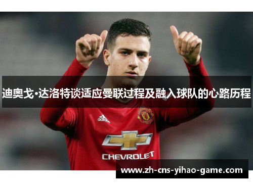 迪奥戈·达洛特谈适应曼联过程及融入球队的心路历程 迪奥戈·达洛特谈适应曼联过程及融入球队的心路历程