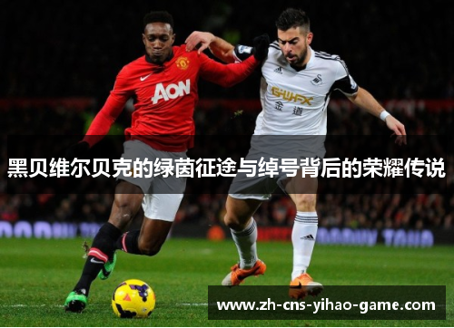 黑贝维尔贝克的绿茵征途与绰号背后的荣耀传说