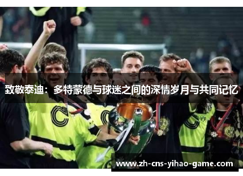 致敬泰迪：多特蒙德与球迷之间的深情岁月与共同记忆