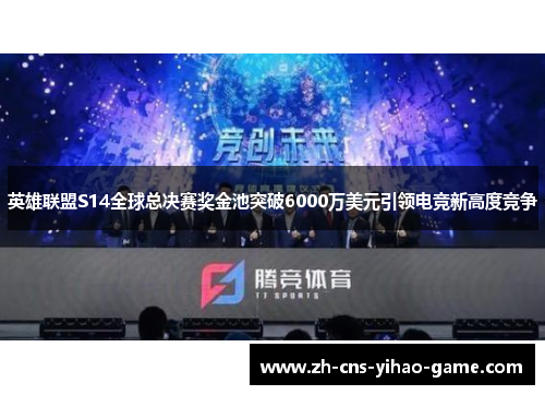 英雄联盟S14全球总决赛奖金池突破6000万美元引领电竞新高度竞争 英雄联盟S14全球总决赛奖金池突破6000万美元引领电竞新高度竞争