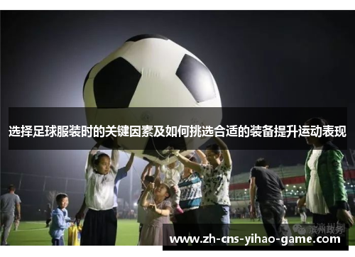 选择足球服装时的关键因素及如何挑选合适的装备提升运动表现