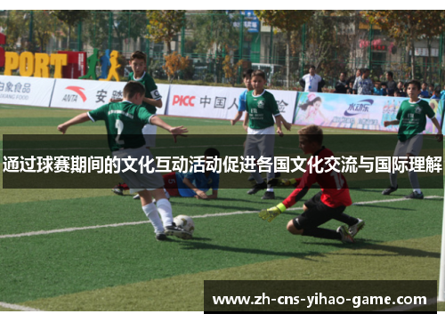 通过球赛期间的文化互动活动促进各国文化交流与国际理解