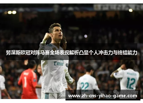努涅斯欧冠对阵马赛全场表现解析凸显个人冲击力与终结能力