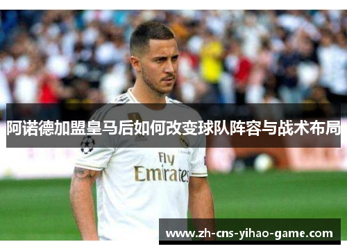 阿诺德加盟皇马后如何改变球队阵容与战术布局