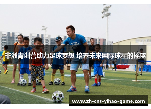 非洲青训营助力足球梦想 培养未来国际球星的摇篮